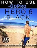 Gopro How To Use The Gopro Hero 6 Black English Edition