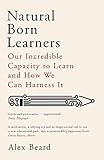 Natural Born Learners Our Incredible Capacity To Learn And How We Can Harness It English Edition