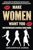 Make Women Want You How To Effortlessly Naturally Seduce Women Learn How To Approach Women With Confidence And Communicate Effectively Relationship Get Her Back Book 1 English Edition