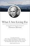 What I Am Living For Lessons From The Life And Writings Of Thomas Merton English Edition
