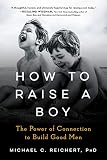 How To Raise A Boy The Power Of Connection To Build Good Men English Edition