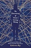 The Electricity Of Every Living Thing A Womans Walk In The Wild To Find Her Way Home English Edition