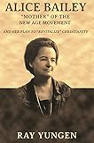 Alice Bailey Mother Of The New Age Movement And Her Plan To Revitalize The Christian Church English Edition