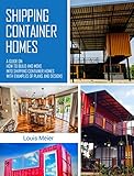 Shipping Container Homes A Guide On How To Build And Move Into Shipping Container Homes With Examples Of Plans And Designs English Edition