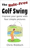 The Rulefree Golf Swing Improve Your Game With Four Simple Pictures English Edition