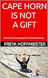 Cape Horn Is Not A Gift The First Circumnavigation Of South America English Edition