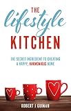 The Lifestyle Kitchen The Secret Ingredient To Creating A Happy Harmonious Home English Edition