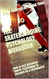 The Skateboarding Psychology Workbook How To Use Advanced Sports Psychology To Succeed On A Skateboard