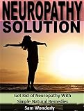 Neuropathy Solution Get Rid Of Neuropathy With Simple Natural Remedies English Edition