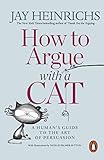 How To Argue With A Cat A Humans Guide To The Art Of Persuasion English Edition