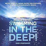 Swimming In The Deep Oceans For Kids Arctic Atlantic Indian Pacific And Southern Childrens Oceanography Books