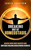 Breaking Out Of Homeostasis Achieve Mindbody Mastery And Continue Evolving When Others Stagnate English Edition