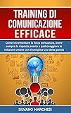 Training Di Comunicazione Efficace Come Incrementare La Forza Persuasiva Avere Sempre La Risposta Pronta E Padroneggiare Le Relazioni Umane Con Il Semplice Uso Della Parola Italian Edition