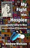 Why I Hate Hospice A Caregivers Witness To Opioid Abuse And Drug Misuse By A Medical System Ignorant Of Health English Edition