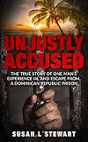Unjustly Accused The True Story Of One Mans Experience In And Escape From A Dominican Republic Prison