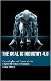 The Goal Is Industry 40 Technologies And Trends Of The Fourth Industrial Revolution English Edition