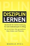Disziplin Lernen Die Schrittfrschrittanleitung Fr Mehr Selbstdisziplin Im Alltag So Erreichen Sie Garantiert Ihre Ziele Und Trume German Edition