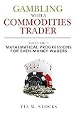 Gambling With A Commodities Trader Volume I Mathematical Progressions For Evenmoney Wagers English Edition