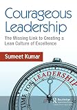 Courageous Leadership The Missing Link To Creating A Lean Culture Of Excellence English Edition