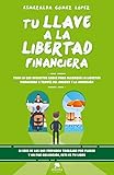 Tu Llave A La Libertad Financiera Todo Lo Que Necesitas Saber Para Alcanzar La Libertad Financiera A Travs Del Ahorro Y La Inversin Spanish Edition