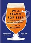 Will Travel for Beer: 101 Remarkable Journeys Every Beer Lover Should Experience