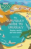 Guruguay Guide To Uruguay Beaches Ranches And Wine Country