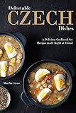 Delectable Czech Dishes A Delicious Cookbook For Recipes Made Right At Home English Edition