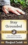 Stay Grounded Soil Building For Sustainable Gardens Easygrowing Gardening Series Book 9