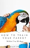 How To Train Any Pet Parrot Within 7 To 30 Days With Safety Tips Budgies Cockatiels Conures And Etc Ht Book 1 English Edition