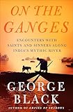 On The Ganges Encounters With Saints And Sinners Along Indias Mythic River