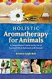 Holistic Aromatherapy For Animals A Comprehensive Guide To The Use Of Essential Oils Hydrosols With Animals Comprehensive Guide To The Use Of Essential Oils And Hydroso English Edition