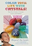 Color Your Life With Crystals Your First Guide To Crystals Colors And Chakras English Edition