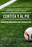 Cortita Y Al Pie 40 Consejos Para Entrenar Mejor En El Ftbol Y Los Deportes De Equipo Spanish Edition