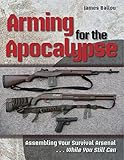 Arming For The Apocalypse Assembling Your Survival Arsenal While You Still Can English Edition