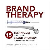 Brand Therapy 15 Techniques For Creating Brand Strategy In Pharma And Medtech English Edition