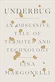 Underbug An Obsessive Tale Of Termites And Technology