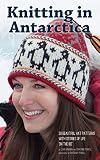 Knitting In Antarctica 28 Beautiful Hat Patterns With Stories Of Life On The Ice