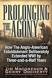 Prolonging The Agony How The Angloamerican Establishment Deliberately Extended Wwi By Threeandahalf Years English Edition