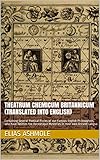 Theatrum Chemicum Britannicum Translated Into English Containing Several Poetical Pieces Of Our Famous English Philosophers Who Have Written The Hermetique Their Own Ancient Langua English Edition