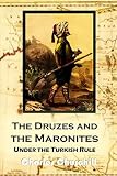 The Druzes And The Maronites Under The Turkish Rule From 1840 To 1860 1862