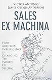 Sales Ex Machina How Artificial Intelligence Is Changing The World Of Selling English Edition