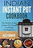 Indian Instant Pot Cookbook The Healthy Indian Instant Pot Recipe Cookbook For Beginners English Edition