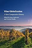 Wine Globalization A New Comparative History English Edition