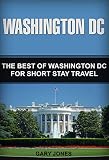 Washington Dc The Best Of Washington Dc For Short Stay Travel Short Stay Travel City Guides Book 25 English Edition