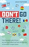 Dont Go There From Chernobyl To North Koreaone Mans Quest To Lose Himself And Find Everyone Else In The Worlds Strangest Places Weird Travel Book 1
