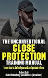The Unconventional Close Protection Training Manual Learn How To Defend Yourself And Protect Others English Edition