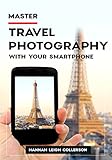 Master Travel Photography With Your Smart Phone English Edition