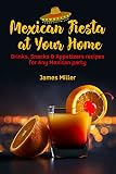 Mexican Fiesta At Your Home Drinks Snacks Appetizers Recipes For Any Mexican Party English Edition