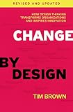 Change By Design Revised And Updated How Design Thinking Transforms Organizations And Inspires Innovation