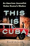 This Is Cuba An American Journalist Under Castros Shadow English Edition